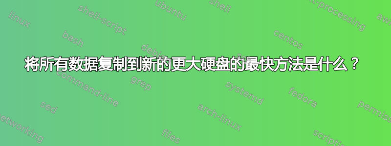 将所有数据复制到新的更大硬盘的最快方法是什么？