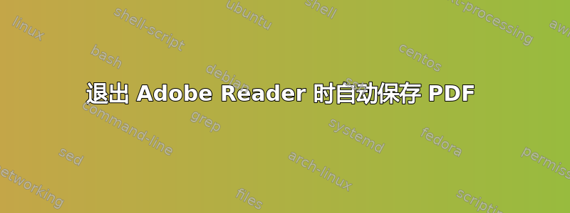 退出 Adob​​e Reader 时自动保存 PDF