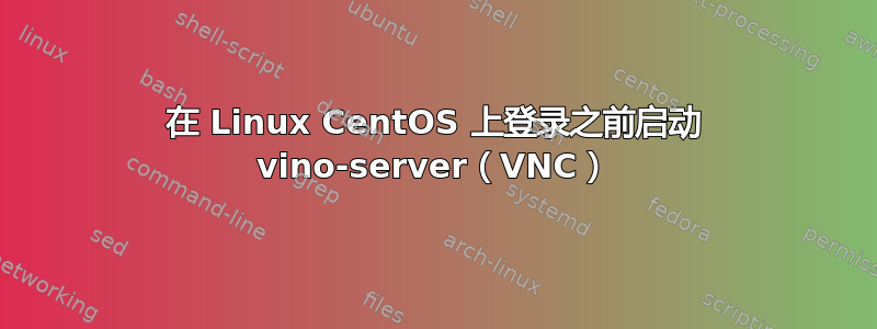 在 Linux CentOS 上登录之前启动 vino-server（VNC）