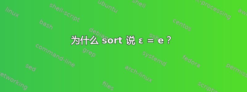 为什么 sort 说 ɛ = e？