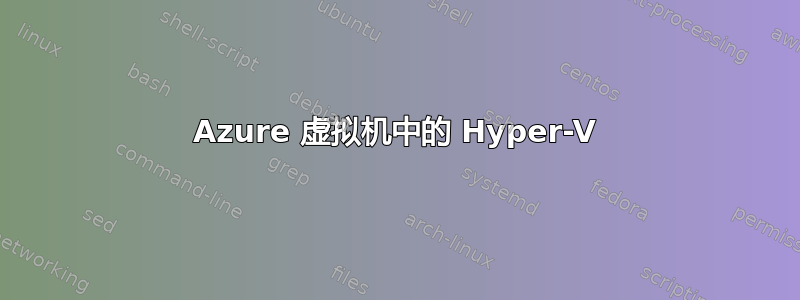 Azure 虚拟机中的 Hyper-V