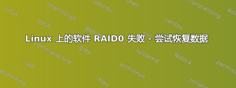 Linux 上的软件 RAID0 失败 - 尝试恢复数据