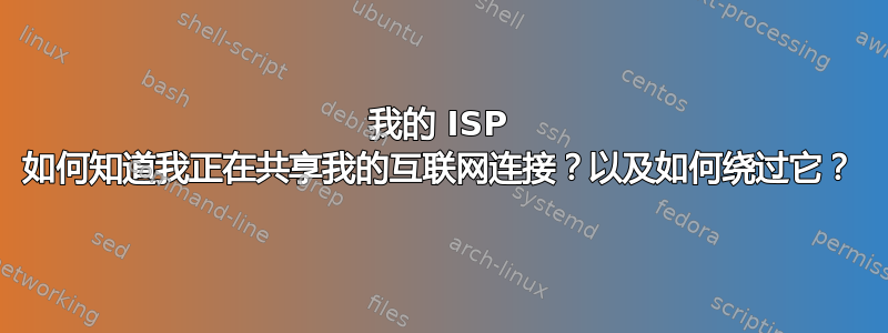 我的 ISP 如何知道我正在共享我的互联网连接？以及如何绕过它？