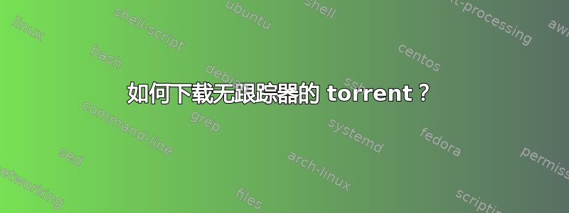 如何下载无跟踪器的 torrent？