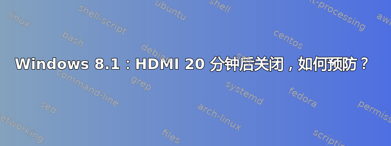 Windows 8.1：HDMI 20 分钟后关闭，如何预防？