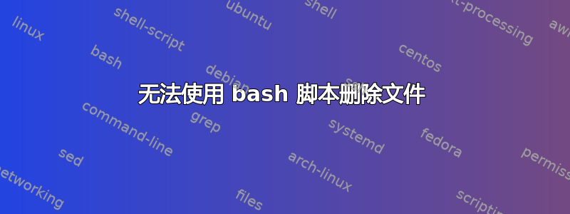 无法使用 bash 脚本删除文件