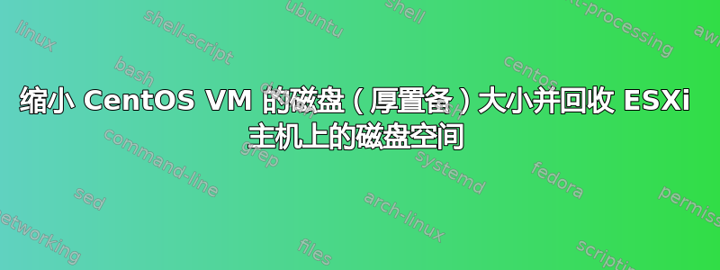 缩小 CentOS VM 的磁盘（厚置备）大小并回收 ESXi 主机上的磁盘空间