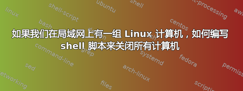 如果我们在局域网上有一组 Linux 计算机，如何编写 shell 脚本来关闭所有计算机