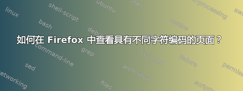 如何在 Firefox 中查看具有不同字符编码的页面？