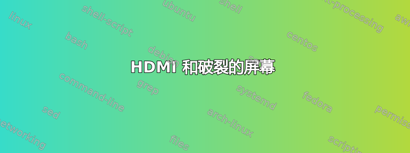 HDMI 和破裂的屏幕