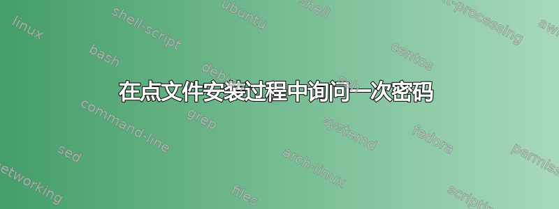 在点文件安装过程中询问一次密码