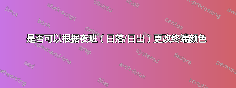 是否可以根据夜班（日落/日出）更改终端颜色