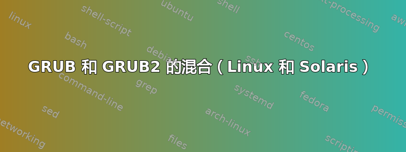 GRUB 和 GRUB2 的混合（Linux 和 Solaris）