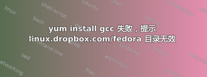 yum install gcc 失败，提示 linux.dropbox.com/fedora 目录无效