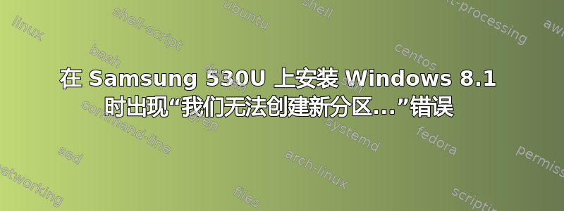 在 Samsung 530U 上安装 Windows 8.1 时出现“我们无法创建新分区...”错误