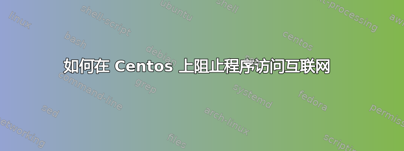 如何在 Centos 上阻止程序访问互联网 