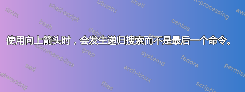 使用向上箭头时，会发生递归搜索而不是最后一个命令。