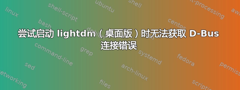 尝试启动 lig​​htdm（桌面版）时无法获取 D-Bus 连接错误