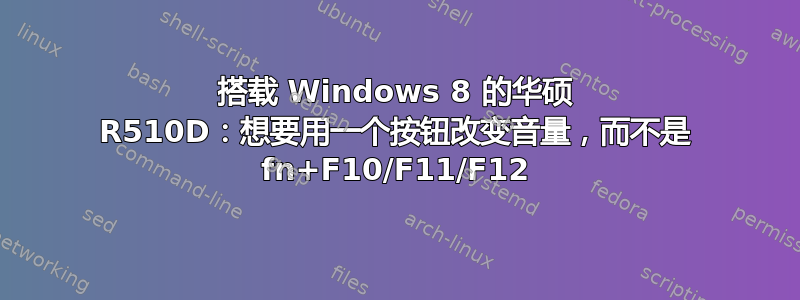 搭载 Windows 8 的华硕 R510D：想要用一个按钮改变音量，而不是 fn+F10/F11/F12