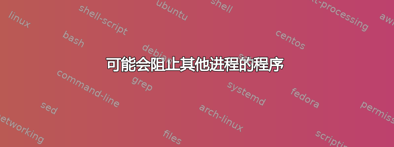 可能会阻止其他进程的程序