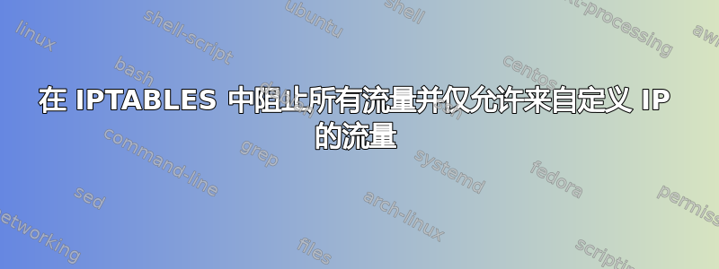 在 IPTABLES 中阻止所有流量并仅允许来自定义 IP 的流量