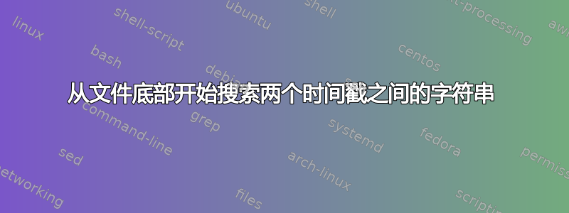 从文件底部开始搜索两个时间戳之间的字符串