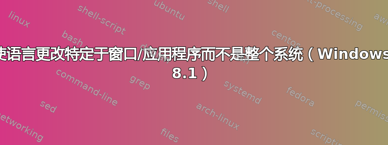 使语言更改特定于窗口/应用程序而不是整个系统（Windows 8.1）