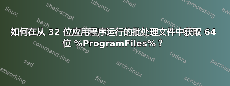 如何在从 32 位应用程序运行的批处理文件中获取 64 位 %ProgramFiles%？