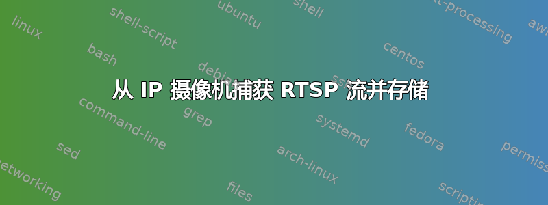 从 IP 摄像机捕获 RTSP 流并存储