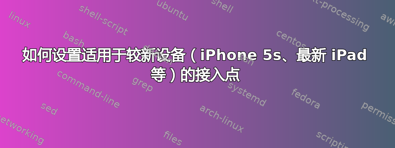 如何设置适用于较新设备（iPhone 5s、最新 iPad 等）的接入点