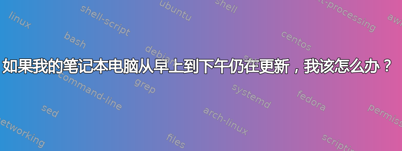 如果我的笔记本电脑从早上到下午仍在更新，我该怎么办？