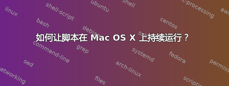 如何让脚本在 Mac OS X 上持续运行？