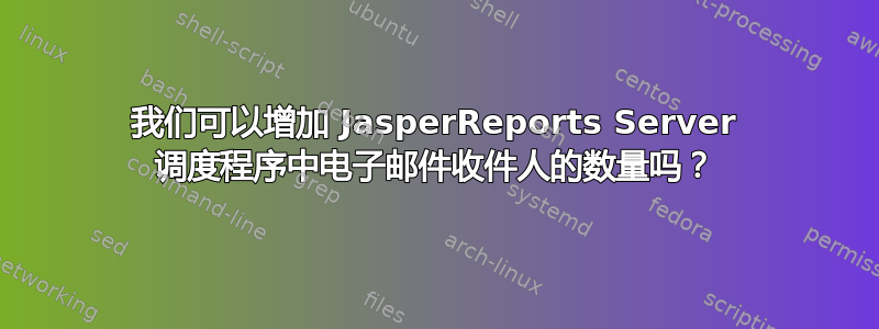 我们可以增加 JasperReports Server 调度程序中电子邮件收件人的数量吗？