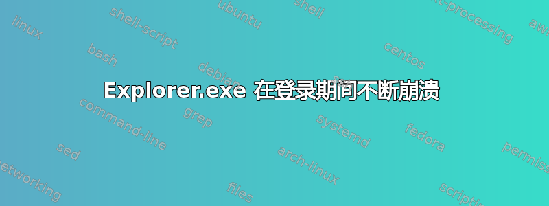 Explorer.exe 在登录期间不断崩溃