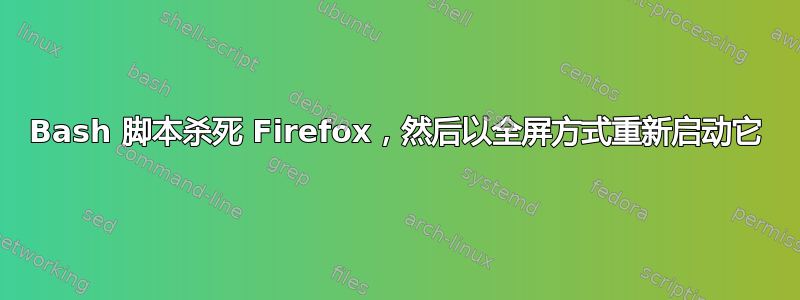 Bash 脚本杀死 Firefox，然后以全屏方式重新启动它