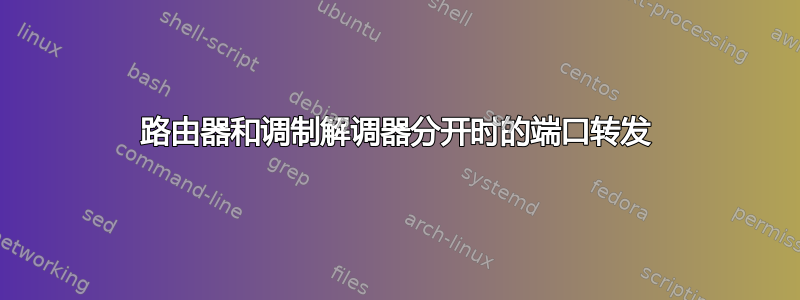 路由器和调制解调器分开时的端口转发