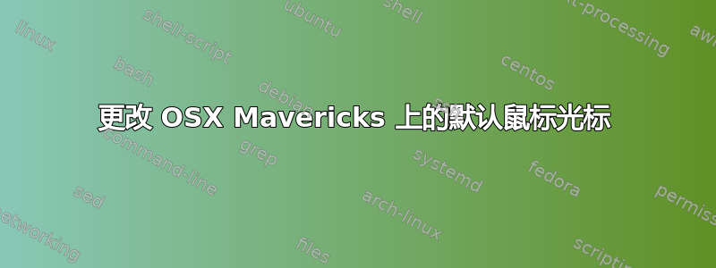 更改 OSX Mavericks 上的默认鼠标光标