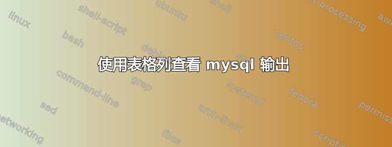 使用表格列查看 mysql 输出