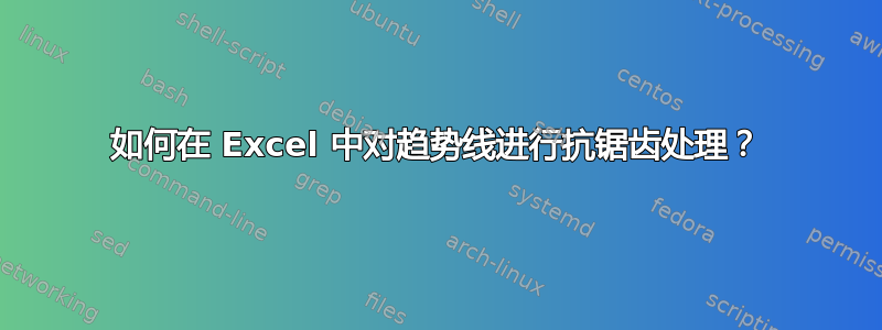 如何在 Excel 中对趋势线进行抗锯齿处理？