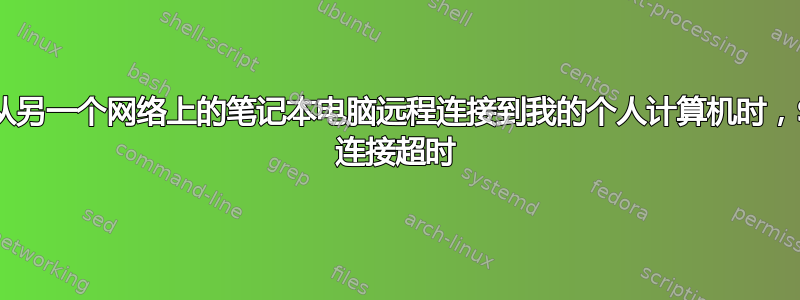 尝试从另一个网络上的笔记本电脑远程连接到我的个人计算机时，SSH 连接超时