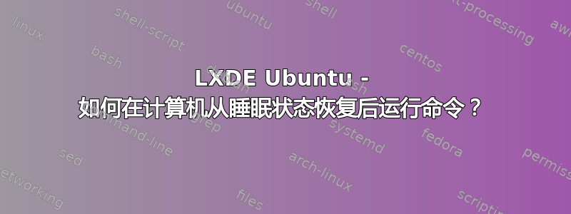 LXDE Ubuntu - 如何在计算机从睡眠状态恢复后运行命令？