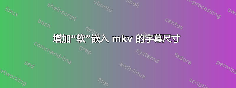 增加“软”嵌入 mkv 的字幕尺寸