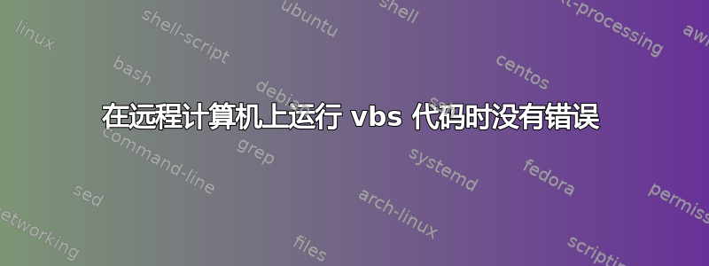 在远程计算机上运行 vbs 代码时没有错误