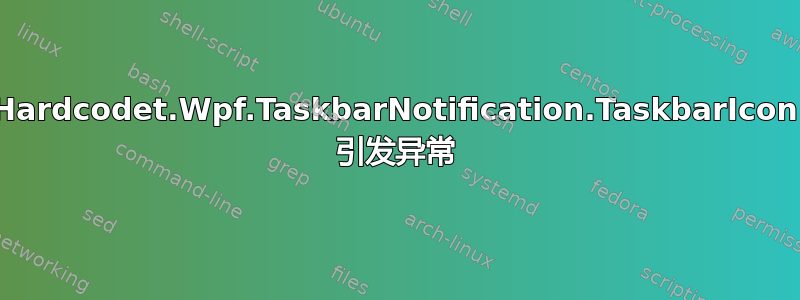 Hardcodet.Wpf.TaskbarNotification.TaskbarIcon 引发异常