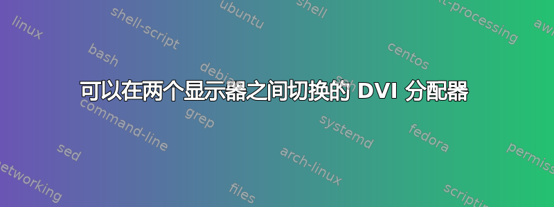 可以在两个显示器之间切换的 DVI 分配器