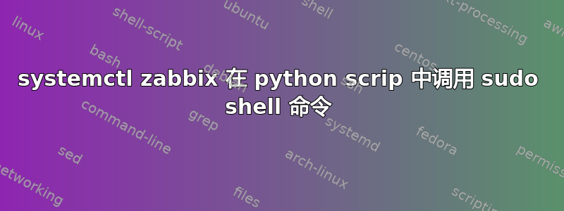 systemctl zabbix 在 python scrip 中调用 sudo shell 命令