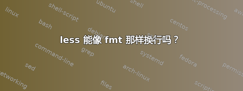 less 能像 fmt 那样换行吗？