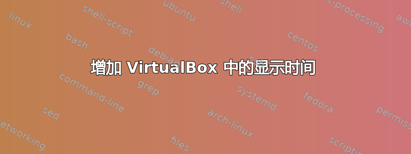 增加 VirtualBox 中的显示时间