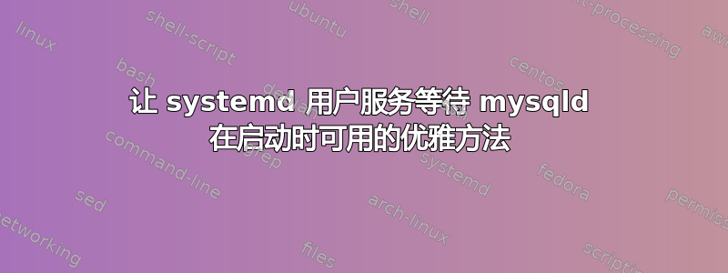 让 systemd 用户服务等待 mysqld 在启动时可用的优雅方法