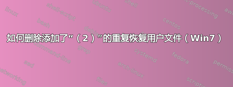 如何删除添加了“（2）”的重复恢复用户文件（Win7）